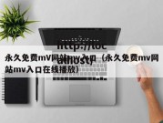 永久免费mV网站mv入口（永久免费mv网站mv入口在线播放）