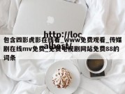 包含四影虎影在线看_www免费观看_传媒剧在线mv免费_免费电视剧网站免费88的词条