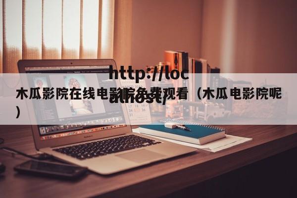 木瓜影院在线电影院免费观看(木瓜电影院呢)