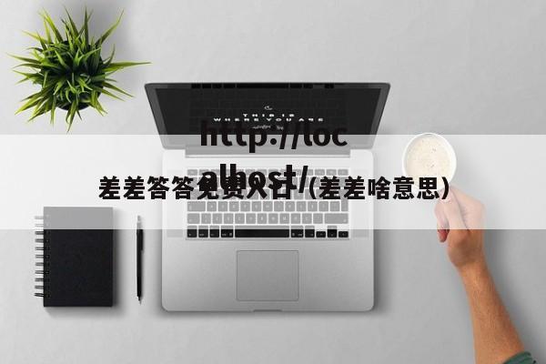 差差答答免费入口(差差啥意思)